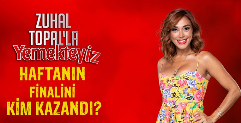 Zuhal Topal'la Yemekteyiz haftanın finalini kim kazandı?